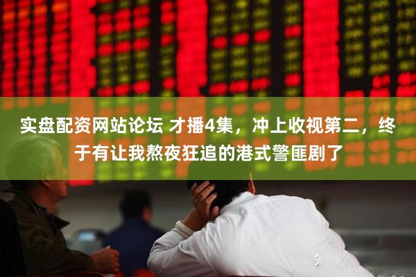 实盘配资网站论坛 才播4集，冲上收视第二，终于有让我熬夜狂追的港式警匪剧了