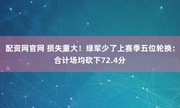 配资网官网 损失重大！绿军少了上赛季五位轮换：合计场均砍下72.4分