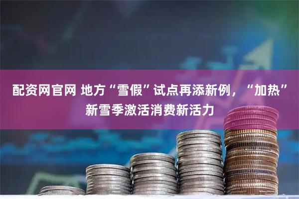 配资网官网 地方“雪假”试点再添新例，“加热”新雪季激活消费新活力