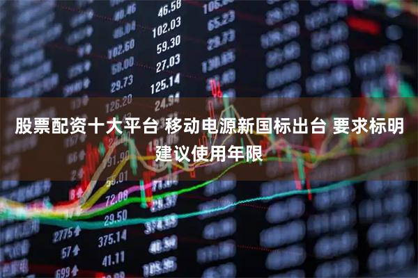 股票配资十大平台 移动电源新国标出台 要求标明建议使用年限