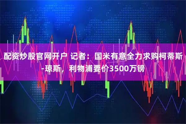 配资炒股官网开户 记者：国米有意全力求购柯蒂斯-琼斯，利物浦要价3500万镑